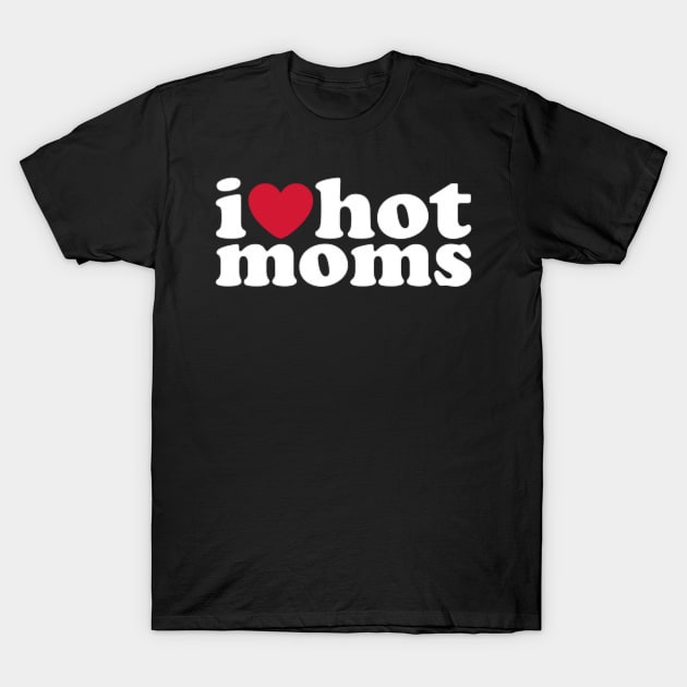 I LOVE HOT MOMS T-Shirt by Ronicup